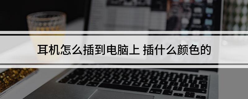 到电脑上 插什么颜色的k8凯发网站耳机怎么插(图1)